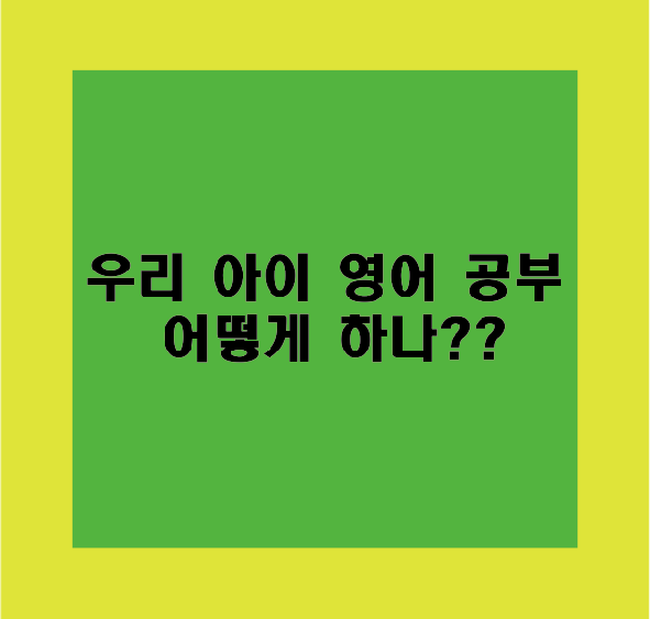  우리 아이 영어 공부 어떻게 할까요..?