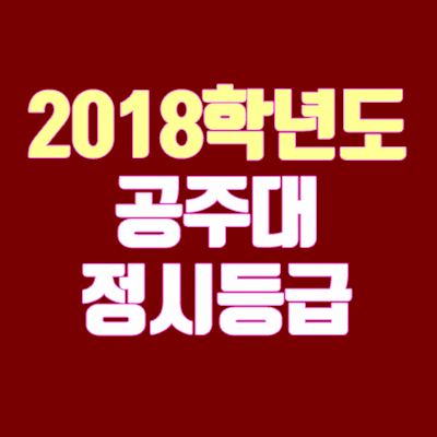 공주대학교 정시등급 안내 (2018학년도, 경쟁률, 추합, 충원, 예비번호)