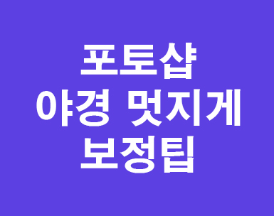 포토샵 야경 멋지게 보정팁 포토샵 야경 멋지게 보정팁
