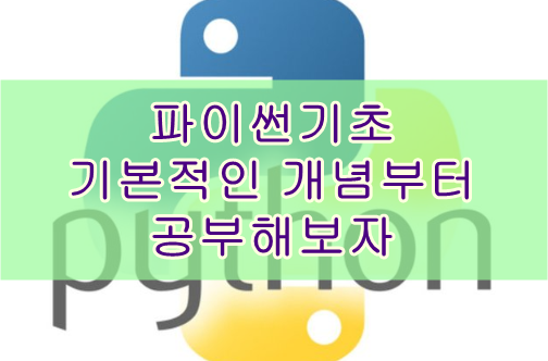 파이썬기초? 기본적인 개념부터 공부해보자! 파이썬기초? 기본적인 개념부터 공부해보자!