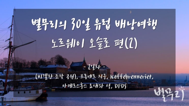  [30일 유럽 배낭여행] 노르웨이 오슬로 편(2) 겨울왕국과 험난한 DFDS 크루즈 탑승기