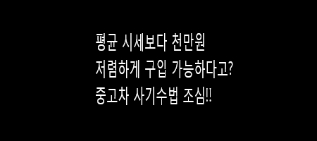  천만원 싸게 구입할 수 있다고?! 사기수법 조심!
