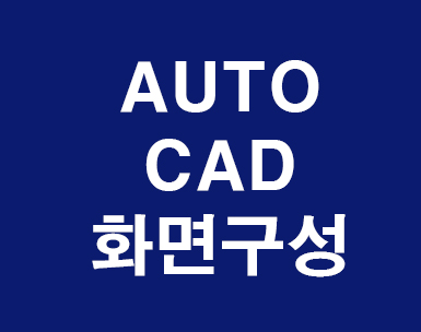 AUTOCAD의 화면구성 AUTOCAD의 화면구성