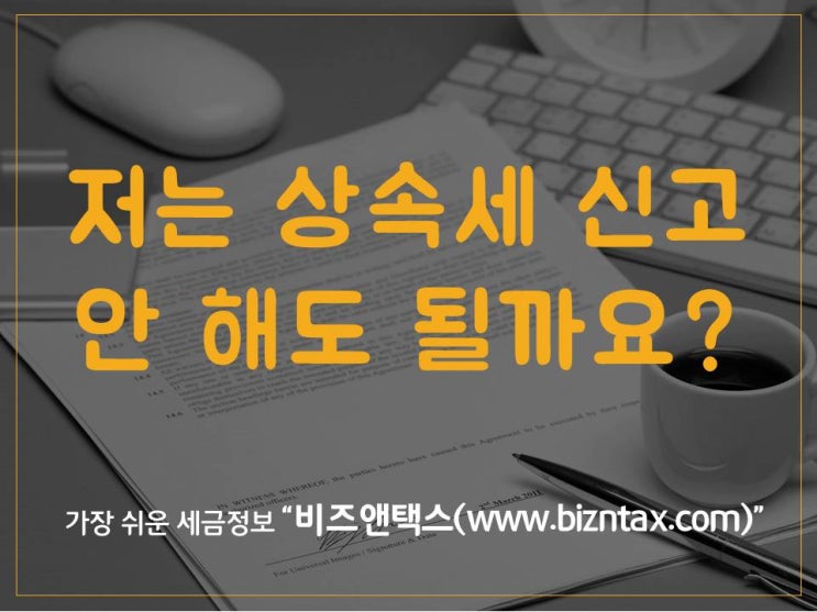  상속세, 저는 세금신고 안 해도 될까요?