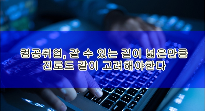 컴공취업, 갈 수 있는 길이 넓은만큼 진로도 같이 고려해야한다