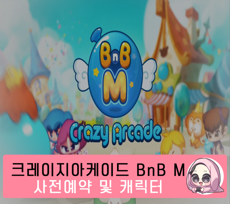  넥슨의 귀여운 IP게임, 크레이지아케이드 BnB M 사전예약 시작! 시간없어 빨리 사전예약하러 가즈아!