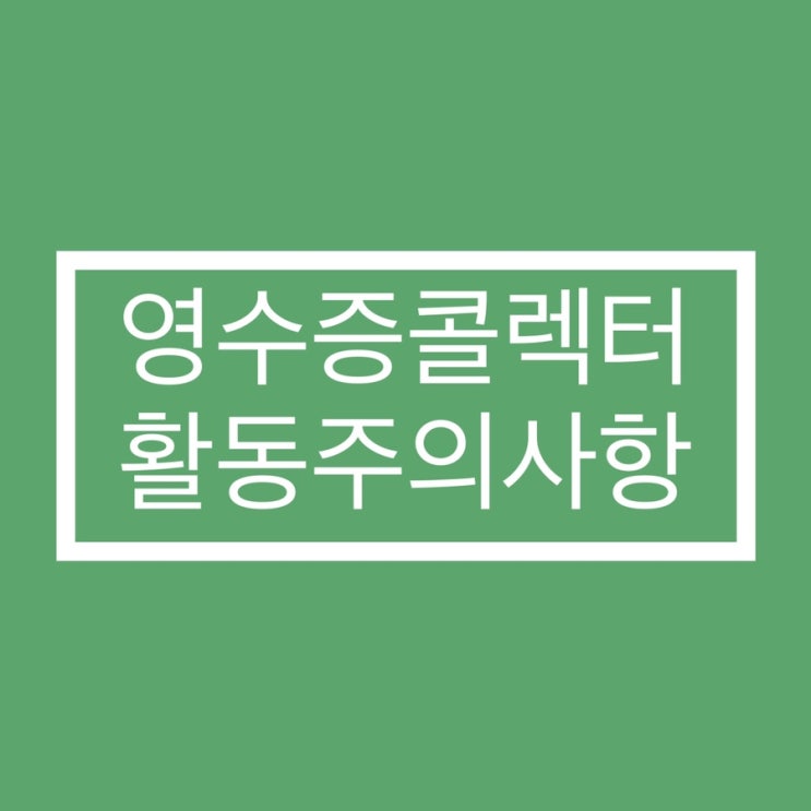 네이버 영수증 콜렉터 활동주의사항 지켜요!(자격회수 될 수 있음)