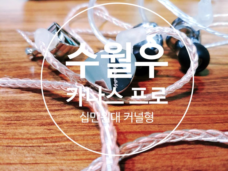  수월우 카나스 프로(Kanas Pro) 개봉기(언박싱) 및 소리 총평 : 수월우 카나스 무명의 업그레이드 버전