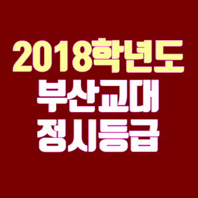 부산교대 정시등급 안내 (2018학년도, 경쟁률, 추합, 충원, 예비번호)