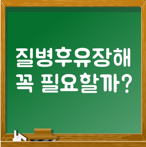  질병휴유장해 꼭 필요할까?