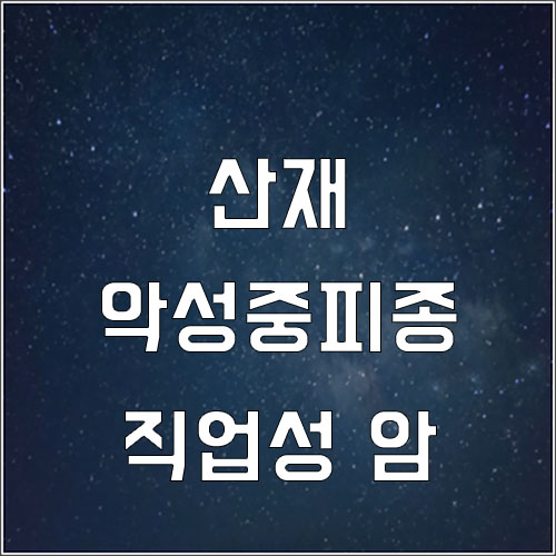  악성중피종 산재 보상 (직업성 암 산재처리)