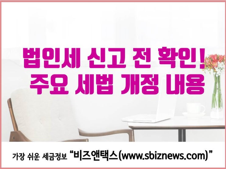  법인세 신고 전 확인! 주요 세법 개정 내용
