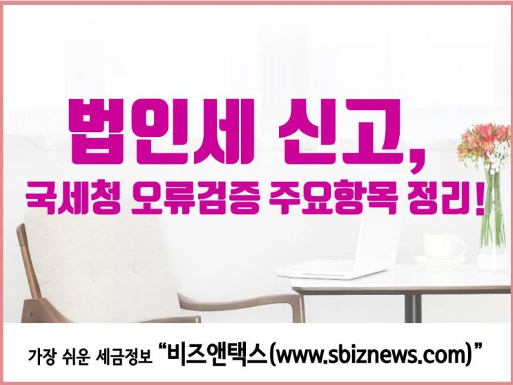  법인세 신고, 국세청 오류검증 주요항목 정리!