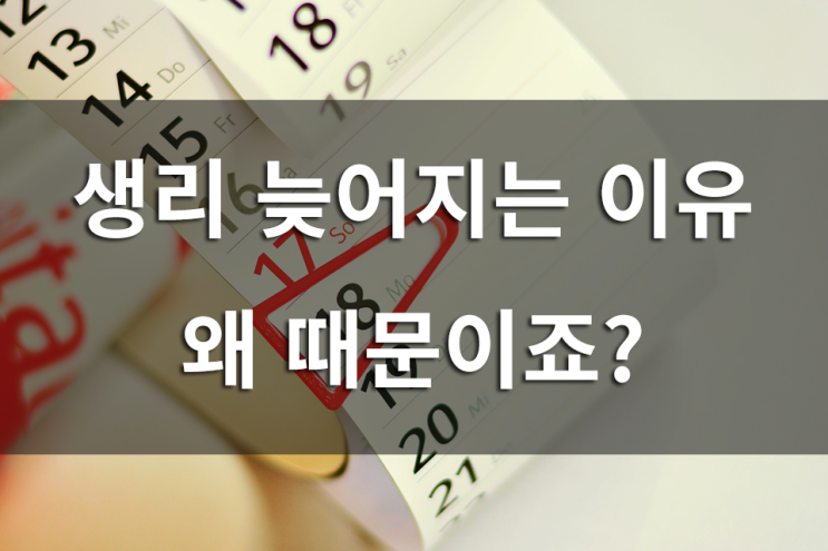  생리 늦어지는 이유, 왜 때문이죠?