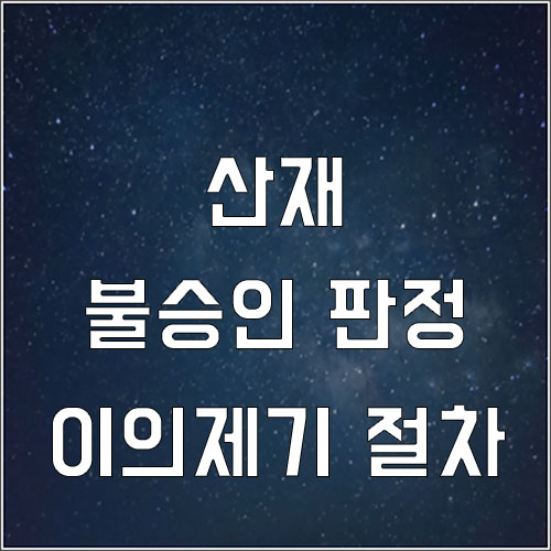  산재 불승인 결정에 불복 이의 제기 절차(산재 불승인 이의제기방법,산재이의신청방법)