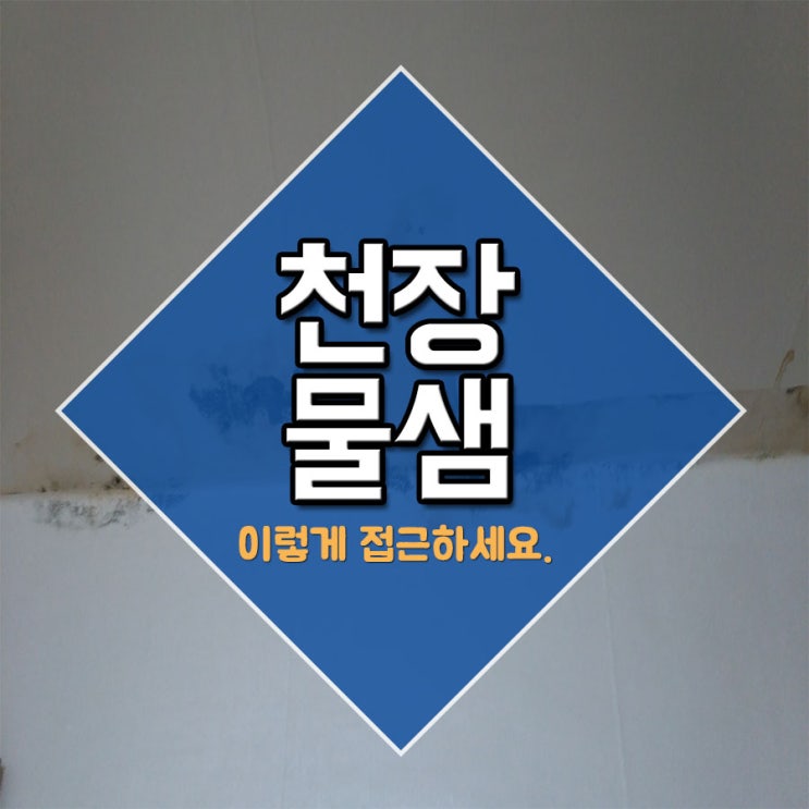  천장물샘 이렇게 접근하세요.