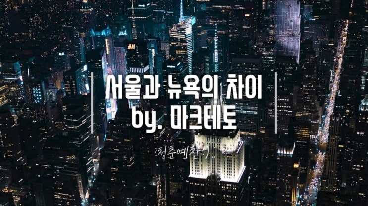  서울과 뉴욕의 차이 by.마크테토