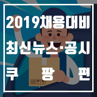  2019 채용 대비 최신 뉴스·공시 팩트체크 데카콘 기업 쿠팡 편