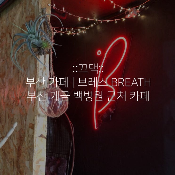  부산 카페 ) 브레스 BREATH / 부산 개금 백병원 근처 카페