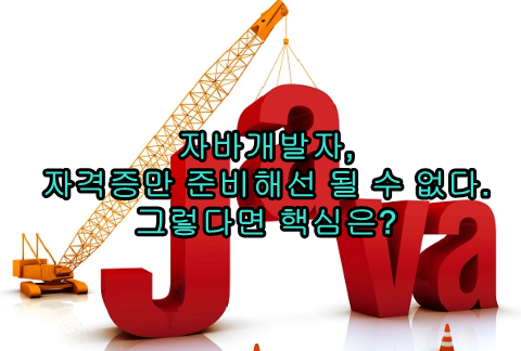 자바개발자, 자격증만 준비해선 될 수 없다. 핵심은 무엇일까? 자바개발자, 자격증만 준비해선 될 수 없다. 핵심은 무엇일까?