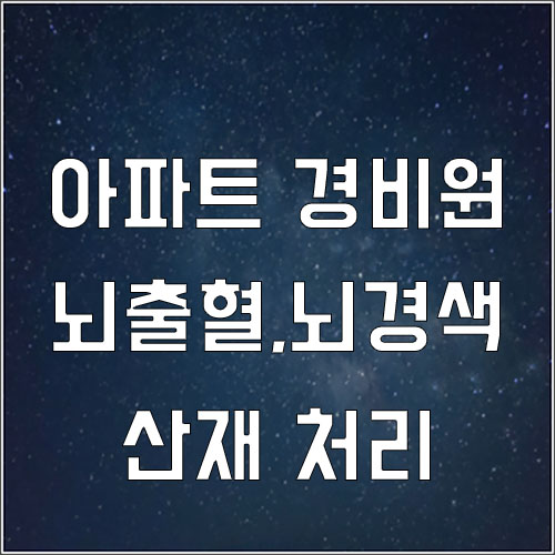  아파트 경비원 뇌출혈 산재처리(경비원 뇌경색 산재신청)