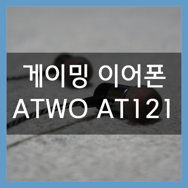 커널형 게이밍 이어폰 추천 'ATWO AT121' FPS 게임할 때 좋아요