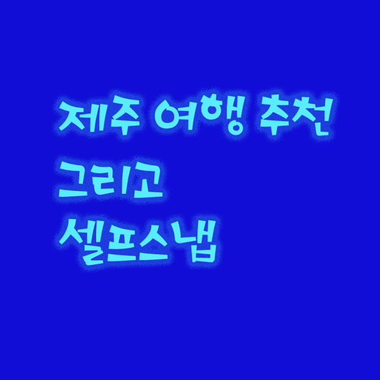 제주 여행 추천 그리고 셀프스냅 제주 여행 추천 그리고 셀프스냅