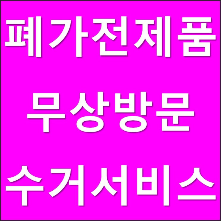  폐가전 무료 수거, 폐가전 제품 무상 방문 수거 서비스/폐스로 버리기