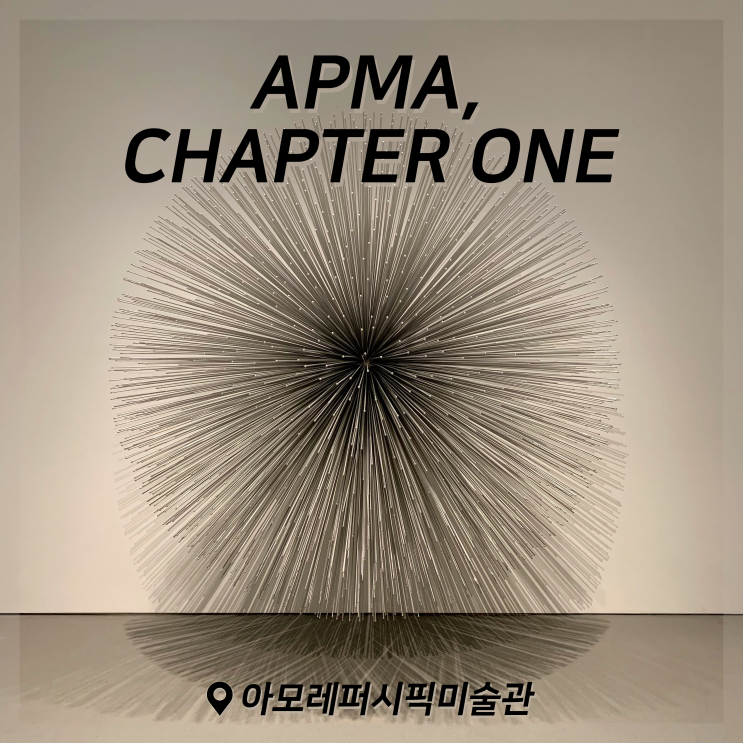 [전시회] APMA, CHAPTER ONE 후기, 아모레퍼시픽미술관