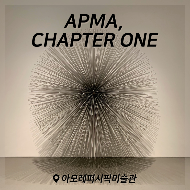  [전시회] APMA, CHAPTER ONE 후기, 아모레퍼시픽미술관