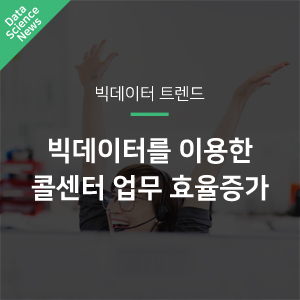  [빅데이터 활용 사례] 빅데이터를 이용한 콜센터 업무 효율증가