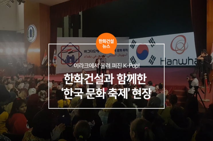  이라크에서 울려 퍼진 K-Pop! 한화건설과 함께한 ‘한국 문화 축제’ 현장