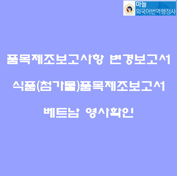  [베트남 영사확인] 품목제조보고사항 변경보고서+식품(첨가물)품목제조보고서+판매허가서 등의 번역공증 및 영사확인[구로/안산/영등포구청/신도림/대림동/문래/부천/인천 마늘번역]