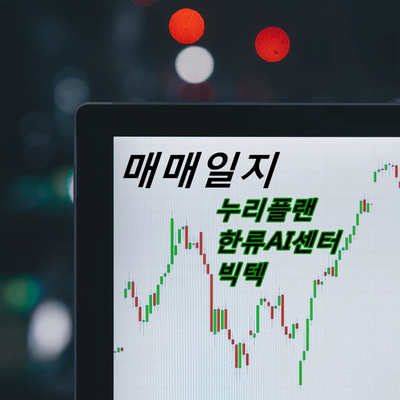  [매매일지] 누리플랜, 한류AI센터, 빅텍. 왜 샀고, 왜 사기로 했는가?