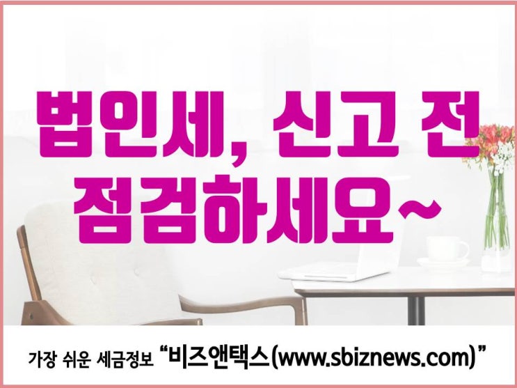  법인세, 신고 전 주의사항 점검하세요~