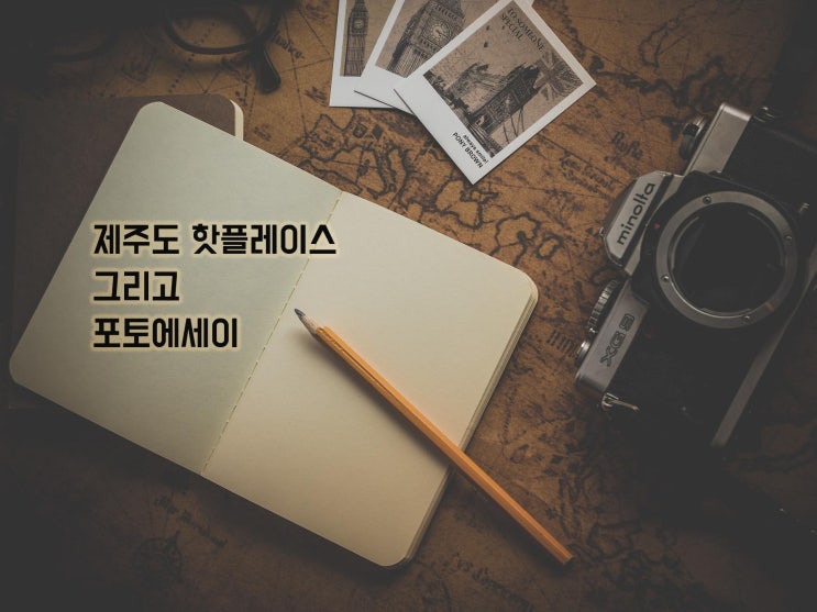 제주도 핫플레이스 그리고 포토에세이 제주도 핫플레이스 그리고 포토에세이