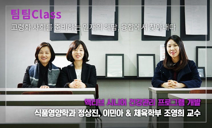  팀팀Class고령화 사회를 준비하는 인재의 해답, 융합에서 찾아내다 [uniK 웹진 :: 정상진,이민아&조영희교수]