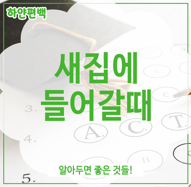  새집에들어갈때, 알아두면 좋은 것들!
