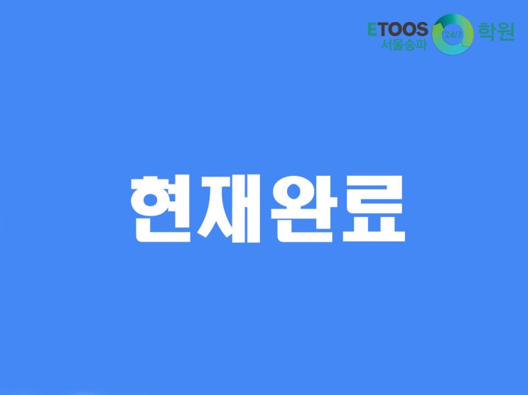  [이투스247학원 서울송파점/송파독학재수학원/수능대비/영어문법] 동사의 시제 - 현재완료