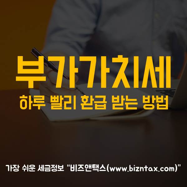  부가가치세 하루 빨리 환급받는 방법!