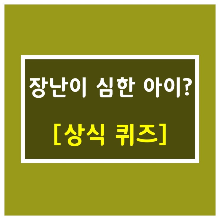  단어퀴즈[장난이 심한 아이?]
