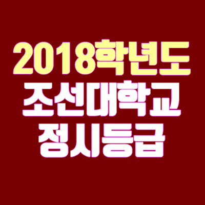 조선대학교 정시등급 안내 (2018학년도, 경쟁률, 충원, 추합, 예비번호) 조선대학교 정시등급 안내 (2018학년도, 경쟁률, 충원, 추합, 예비번호)
