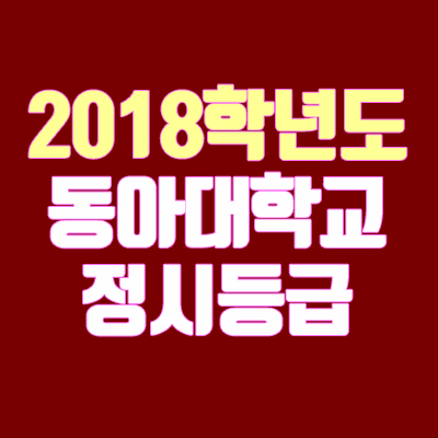 동아대학교 정시등급 안내 (2018학년도, 경쟁률, 충원, 추합, 예비번호)