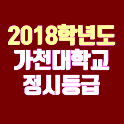가천대학교 정시등급 안내 (2018학년도, 경쟁률, 충원, 추합, 예비번호) 가천대학교 정시등급 안내 (2018학년도, 경쟁률, 충원, 추합, 예비번호)