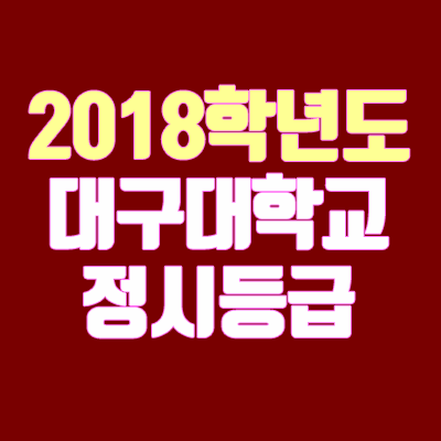 대구대학교 정시등급 안내 (2018학년도, 경쟁률, 충원, 추합, 예비번호)