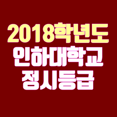 인하대학교 정시등급 안내 (2018학년도, 경쟁률, 충원, 추합, 예비번호)