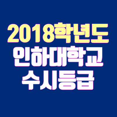 인하대학교 수시등급 안내 (2018학년도, 경쟁률, 충원, 추합, 예비번호) 인하대학교 수시등급 안내 (2018학년도, 경쟁률, 충원, 추합, 예비번호)