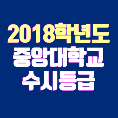 중앙대학교 수시등급 안내 (2018학년도, 경쟁률, 충원, 추합, 예비번호)