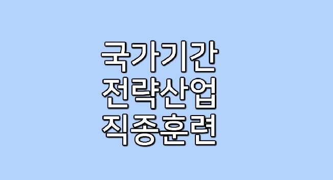 국가기간 ·전략산업직종훈련 신청방법과 자격조건 알아보세요!