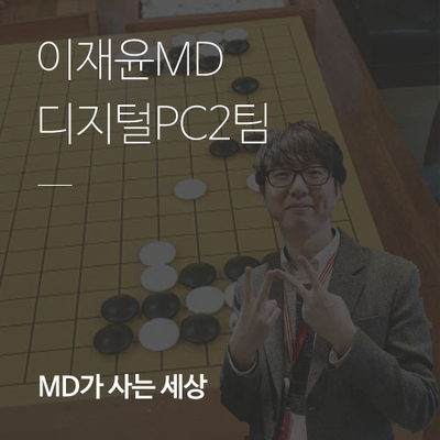 [디지털PC팀] 완생을 꿈꾸는 바둑! 이재윤MD가 사는 세상